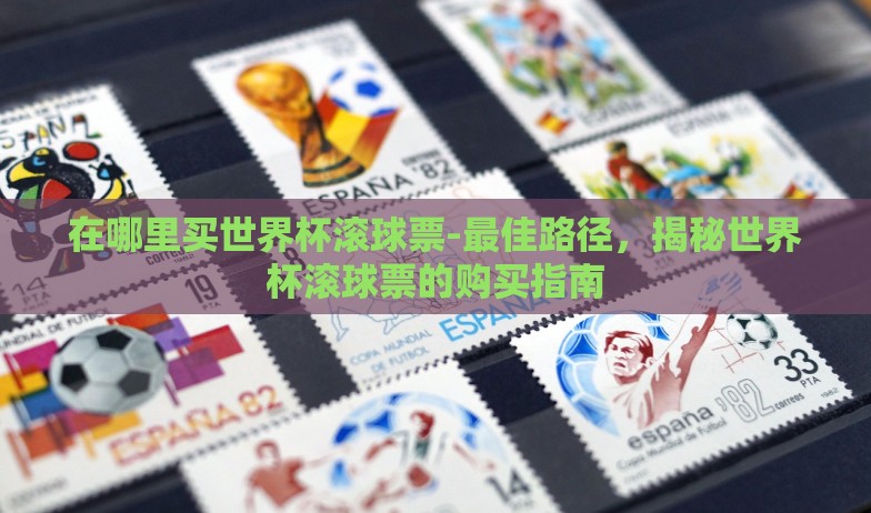 在哪里买世界杯滚球票-最佳路径，揭秘世界杯滚球票的购买指南