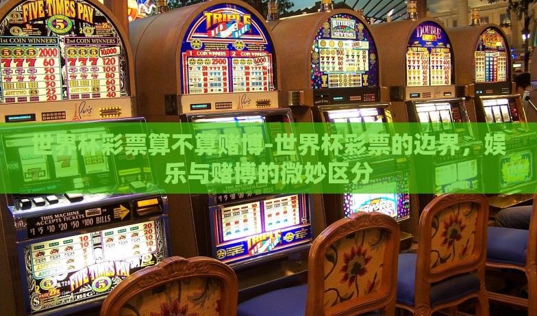 世界杯彩票算不算赌博-世界杯彩票的边界，娱乐与赌博的微妙区分