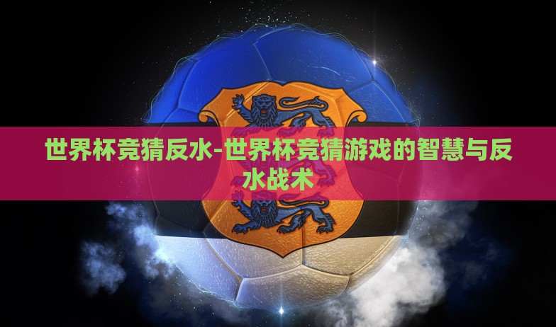 世界杯竞猜反水-世界杯竞猜游戏的智慧与反水战术