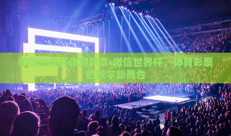 微信世界杯体育彩票-微信世界杯,体育彩票的数字新舞台 微信世界杯体育彩票-微信世界杯,体育彩票的数字新舞台