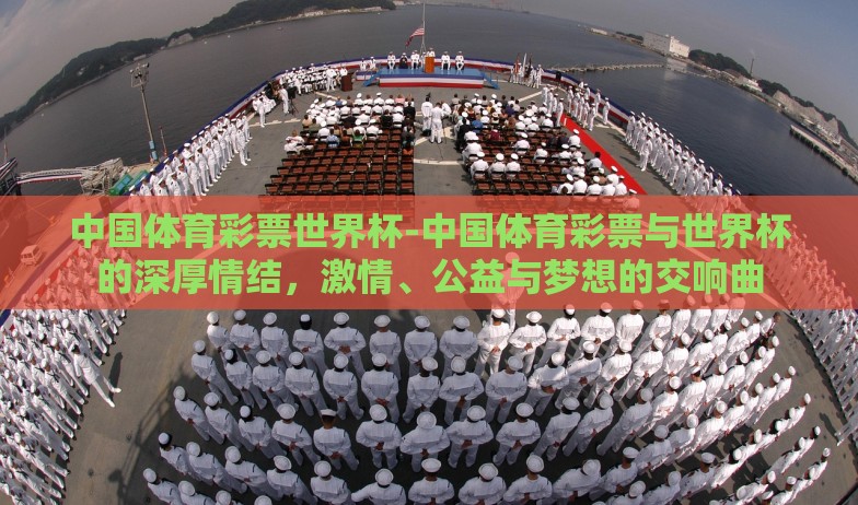 中国体育彩票世界杯-中国体育彩票与世界杯的深厚情结，激情、公益与梦想的交响曲