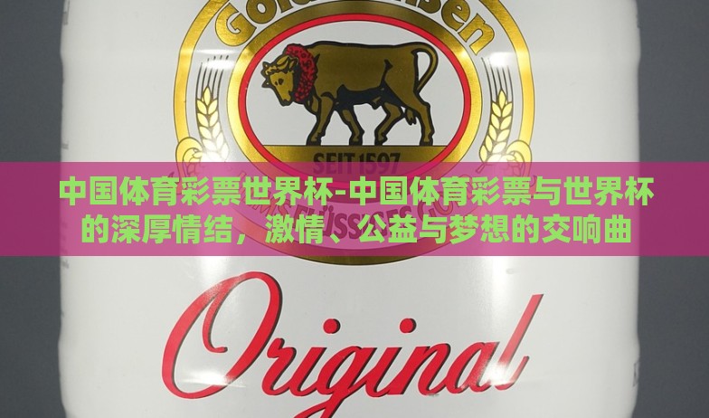 中国体育彩票世界杯-中国体育彩票与世界杯的深厚情结，激情、公益与梦想的交响曲
