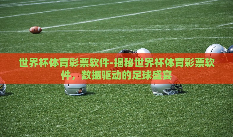 世界杯体育彩票软件-揭秘世界杯体育彩票软件,数据驱动的足球盛宴 世界杯体育彩票软件-揭秘世界杯体育彩票软件,数据驱动的足球盛宴