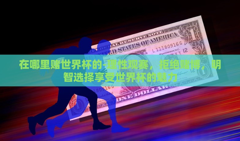 在哪里赌世界杯的-理性观赛，拒绝赌博，明智选择享受世界杯的魅力