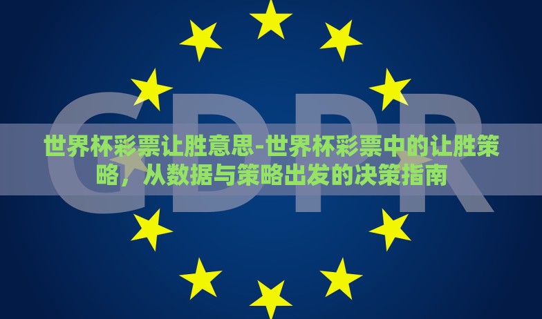 世界杯彩票让胜意思-世界杯彩票中的让胜策略，从数据与策略出发的决策指南
