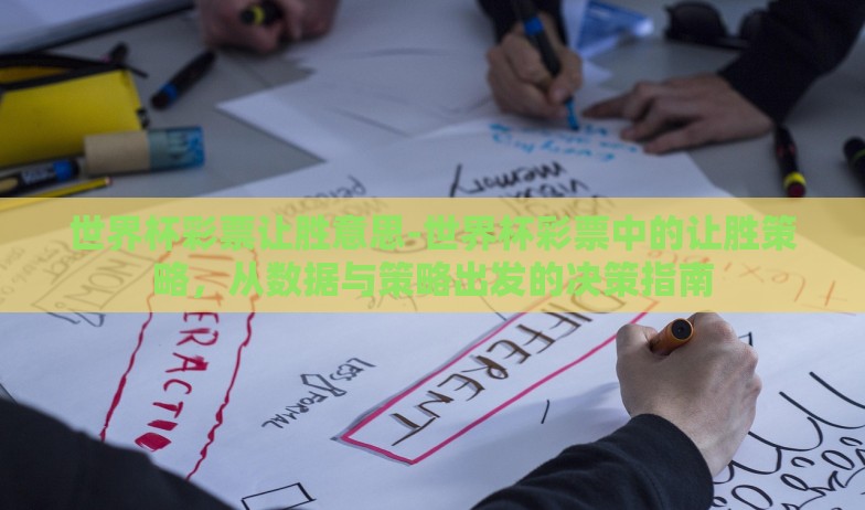 世界杯彩票让胜意思-世界杯彩票中的让胜策略，从数据与策略出发的决策指南