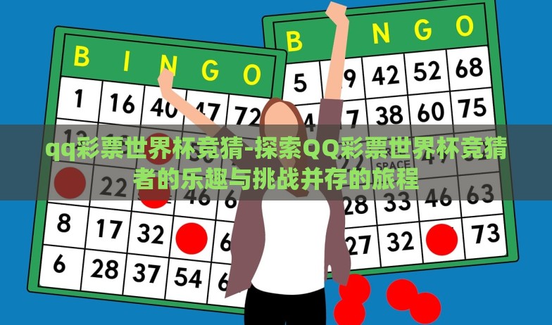 qq彩票世界杯竞猜-探索QQ彩票世界杯竞猜者的乐趣与挑战并存的旅程 qq彩票世界杯竞猜-探索QQ彩票世界杯竞猜者的乐趣与挑战并存的旅程