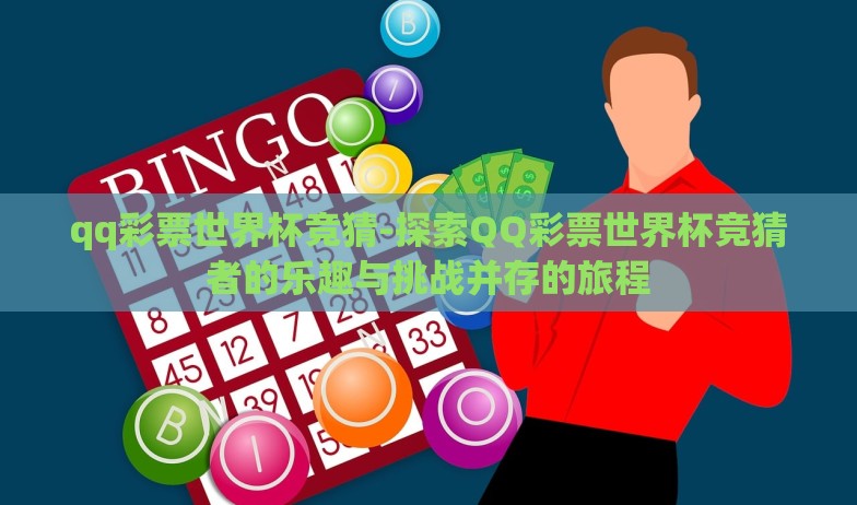 qq彩票世界杯竞猜-探索QQ彩票世界杯竞猜者的乐趣与挑战并存的旅程 qq彩票世界杯竞猜-探索QQ彩票世界杯竞猜者的乐趣与挑战并存的旅程