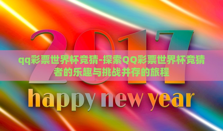 qq彩票世界杯竞猜-探索QQ彩票世界杯竞猜者的乐趣与挑战并存的旅程 qq彩票世界杯竞猜-探索QQ彩票世界杯竞猜者的乐趣与挑战并存的旅程