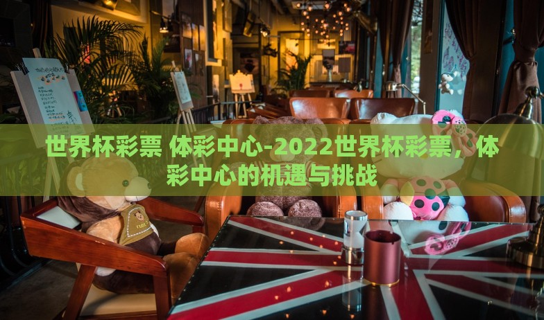 世界杯彩票 体彩中心-2022世界杯彩票，体彩中心的机遇与挑战