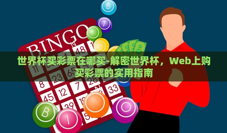 世界杯买彩票在哪买-解密世界杯,Web上购买彩票的实用指南 世界杯买彩票在哪买-解密世界杯,Web上购买彩票的实用指南