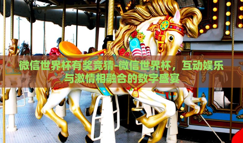 微信世界杯有奖竞猜-微信世界杯,互动娱乐与激情相融合的数字盛宴 微信世界杯有奖竞猜-微信世界杯,互动娱乐与激情相融合的数字盛宴