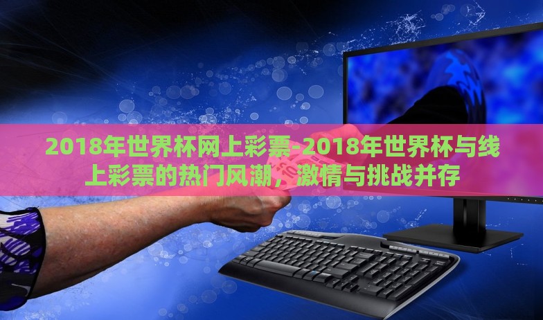 2018年世界杯网上彩票-2018年世界杯与线上彩票的热门风潮，激情与挑战并存
