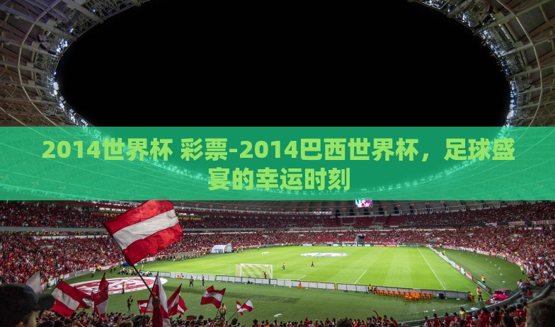 2014世界杯 彩票-2014巴西世界杯,足球盛宴的幸运时刻 2014世界杯 彩票-2014巴西世界杯,足球盛宴的幸运时刻