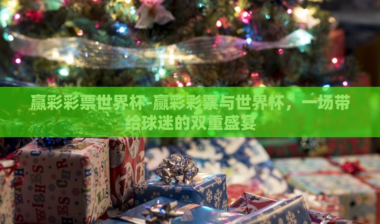 赢彩彩票世界杯-赢彩彩票与世界杯，一场带给球迷的双重盛宴