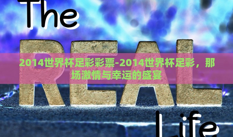 2014世界杯足彩彩票-2014世界杯足彩,那场激情与幸运的盛宴 2014世界杯足彩彩票-2014世界杯足彩,那场激情与幸运的盛宴