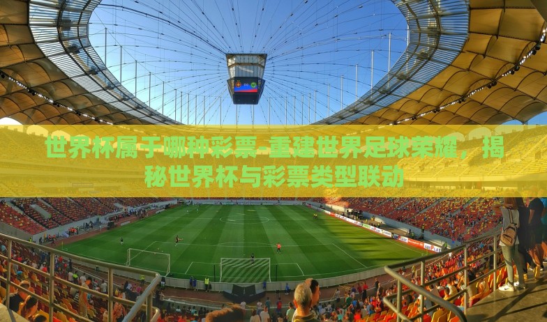 世界杯属于哪种彩票-重建世界足球荣耀，揭秘世界杯与彩票类型联动