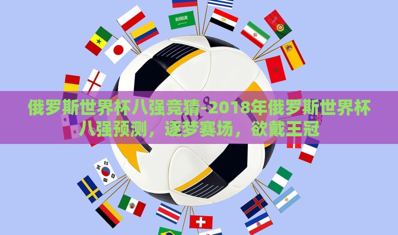 俄罗斯世界杯八强竞猜-2018年俄罗斯世界杯八强预测，逐梦赛场，欲戴王冠