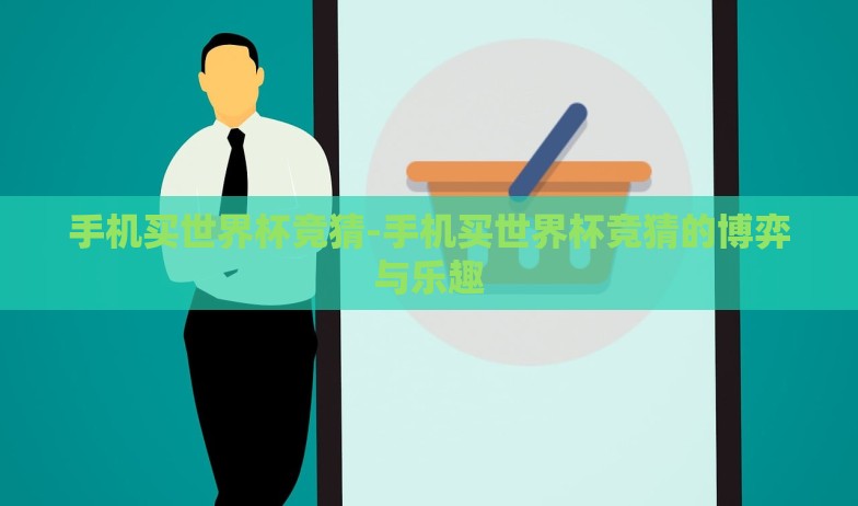 手机买世界杯竞猜-手机买世界杯竞猜的博弈与乐趣