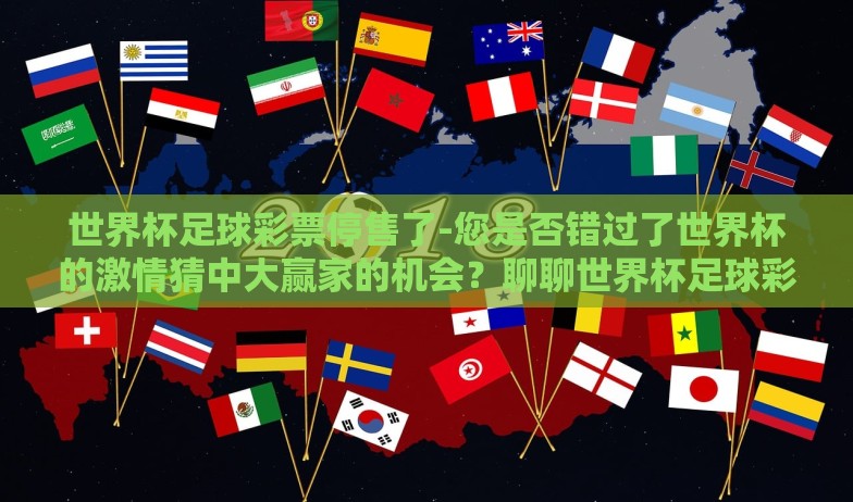 世界杯足球彩票停售了-您是否错过了世界杯的激情猜中大赢家的机会？聊聊世界杯足球彩票的停售与个人彩民的转变之路