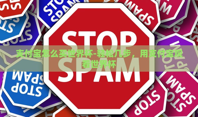 支付宝怎么买世界杯-轻松几步，用支付宝观看世界杯
