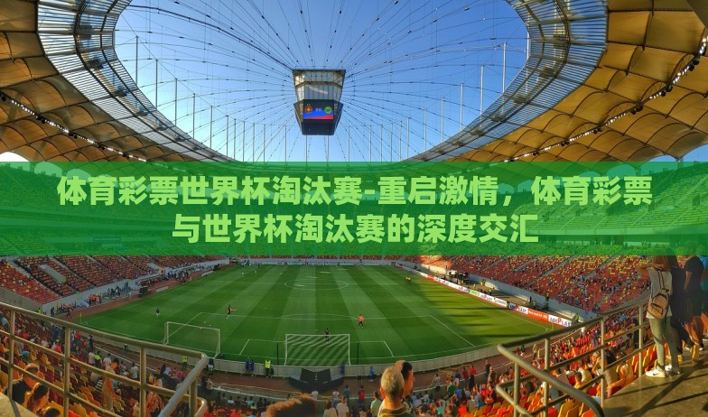 体育彩票世界杯淘汰赛-重启激情，体育彩票与世界杯淘汰赛的深度交汇
