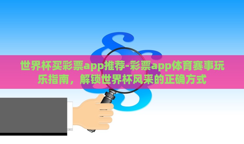 世界杯买彩票app推荐-彩票app体育赛事玩乐指南,解锁世界杯风采的正确方式 世界杯买彩票app推荐-彩票app体育赛事玩乐指南,解锁世界杯风采的正确方式