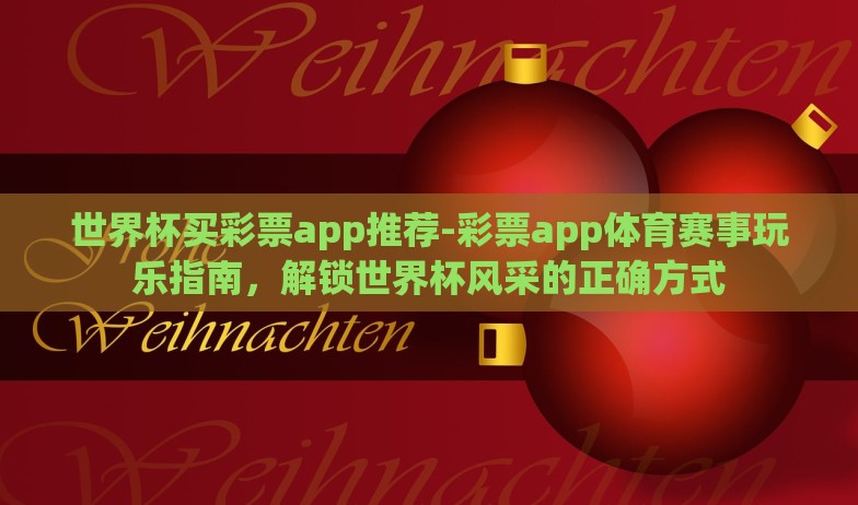 世界杯买彩票app推荐-彩票app体育赛事玩乐指南,解锁世界杯风采的正确方式 世界杯买彩票app推荐-彩票app体育赛事玩乐指南,解锁世界杯风采的正确方式