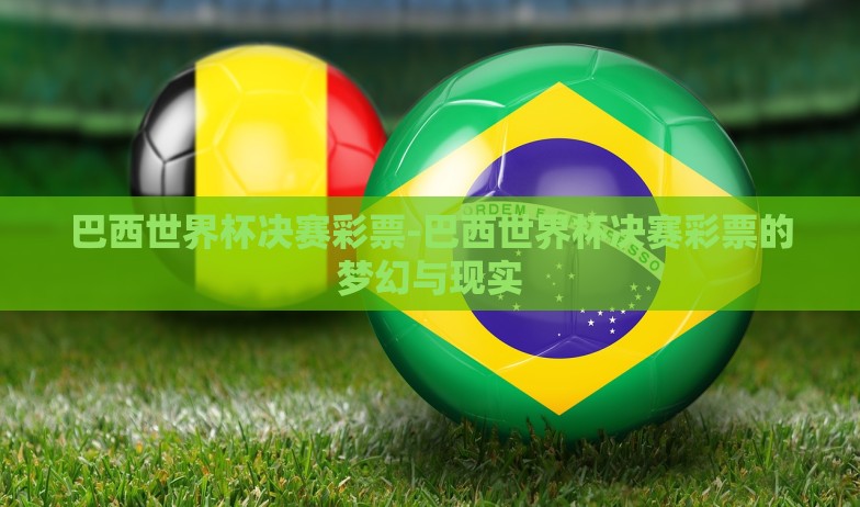 巴西世界杯决赛彩票-巴西世界杯决赛彩票的梦幻与现实