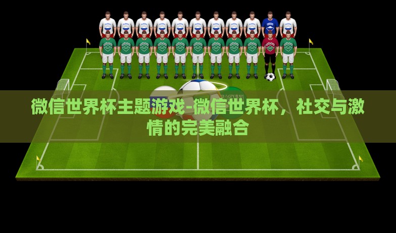 微信世界杯主题游戏-微信世界杯,社交与激情的完美融合 微信世界杯主题游戏-微信世界杯,社交与激情的完美融合