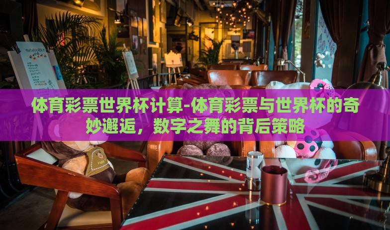 体育彩票世界杯计算-体育彩票与世界杯的奇妙邂逅，数字之舞的背后策略