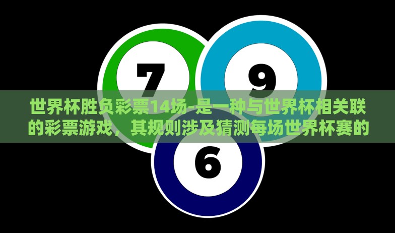 世界杯胜负彩票14场-是一种与世界杯相关联的彩票游戏，其规则涉及猜测每场世界杯赛的胜负结果。对于众多世界杯球迷和彩票爱好者来说，这不仅是一场比赛的预测游戏，更是一次集智力与运气于一体的刺激体验