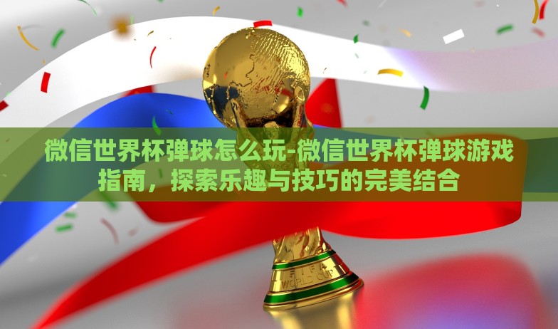 微信世界杯弹球怎么玩-微信世界杯弹球游戏指南，探索乐趣与技巧的完美结合