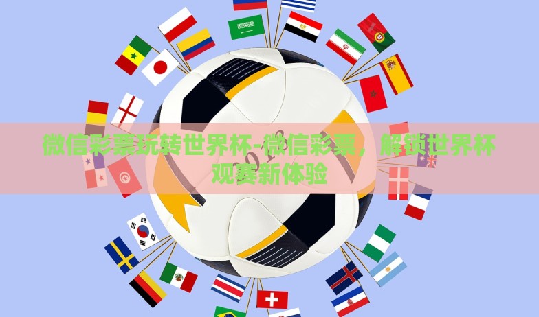 微信彩票玩转世界杯-微信彩票,解锁世界杯观赛新体验 微信彩票玩转世界杯-微信彩票,解锁世界杯观赛新体验