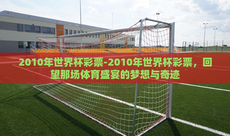 2010年世界杯彩票-2010年世界杯彩票，回望那场体育盛宴的梦想与奇迹