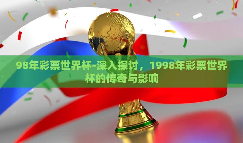 98年彩票世界杯-深入探讨，1998年彩票世界杯的传奇与影响