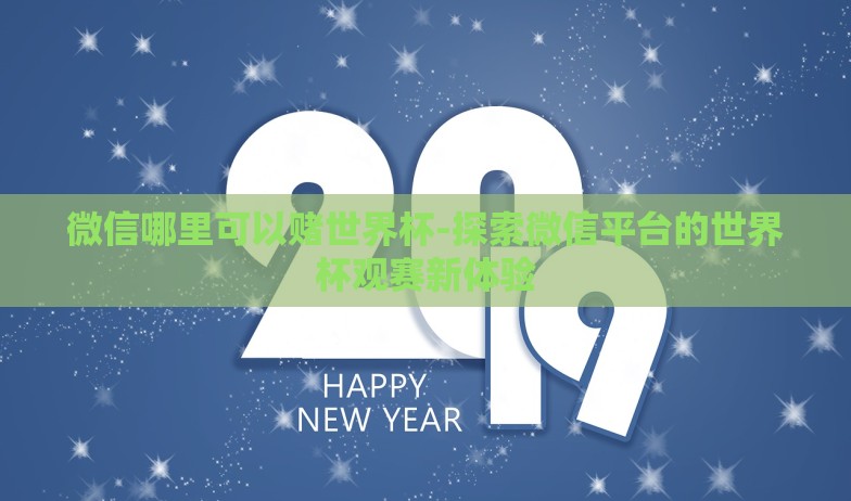 微信哪里可以赌世界杯-探索微信平台的世界杯观赛新体验 微信哪里可以赌世界杯-探索微信平台的世界杯观赛新体验