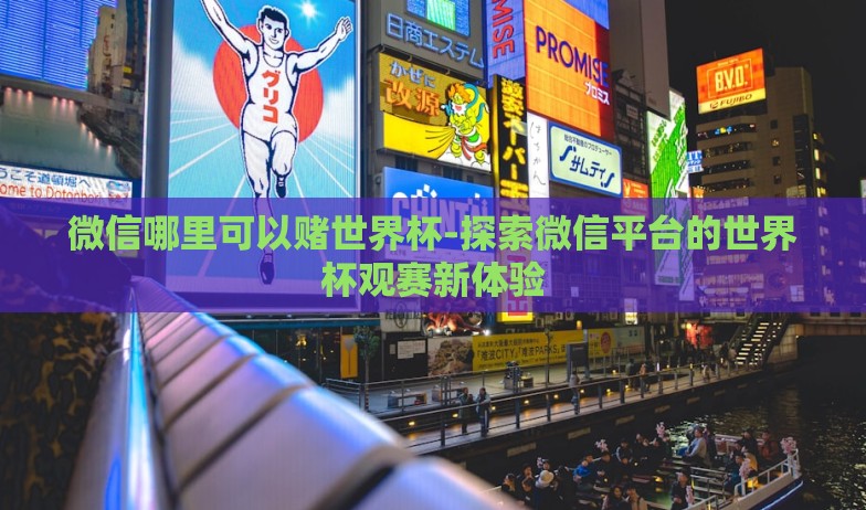 微信哪里可以赌世界杯-探索微信平台的世界杯观赛新体验 微信哪里可以赌世界杯-探索微信平台的世界杯观赛新体验