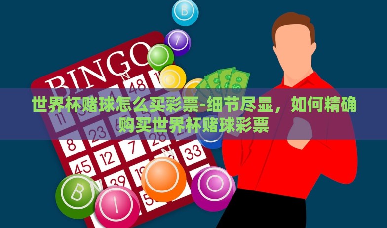 世界杯赌球怎么买彩票-细节尽显，如何精确购买世界杯赌球彩票