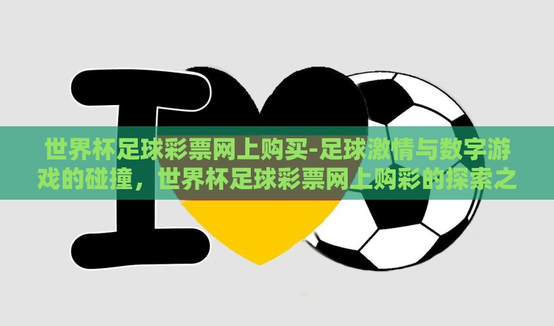 世界杯足球彩票网上购买-足球激情与数字游戏的碰撞,世界杯足球彩票网上购彩的探索之旅 世界杯足球彩票网上购买-足球激情与数字游戏的碰撞,世界杯足球彩票网上购彩的探索之旅