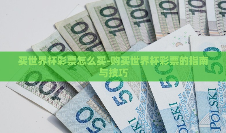 买世界杯彩票怎么买-购买世界杯彩票的指南与技巧 买世界杯彩票怎么买-购买世界杯彩票的指南与技巧