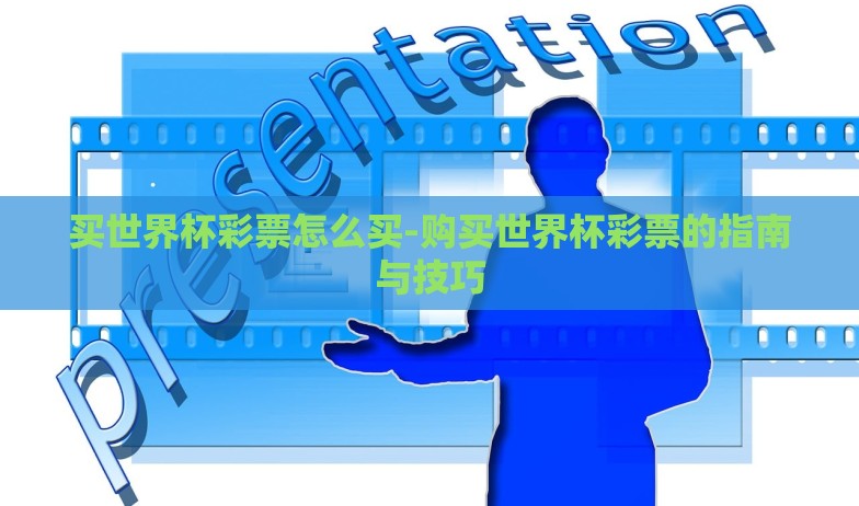 买世界杯彩票怎么买-购买世界杯彩票的指南与技巧 买世界杯彩票怎么买-购买世界杯彩票的指南与技巧