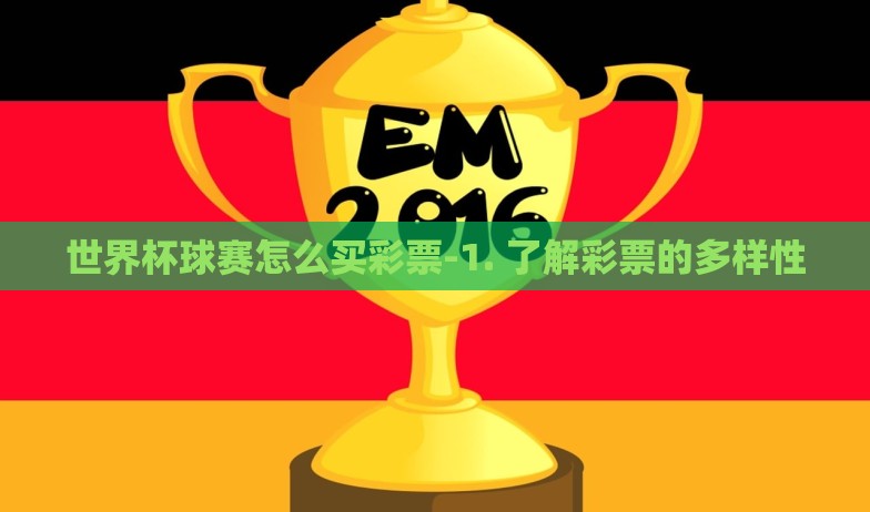 世界杯球赛怎么买彩票-1. 了解彩票的多样性 世界杯球赛怎么买彩票-1. 了解彩票的多样性