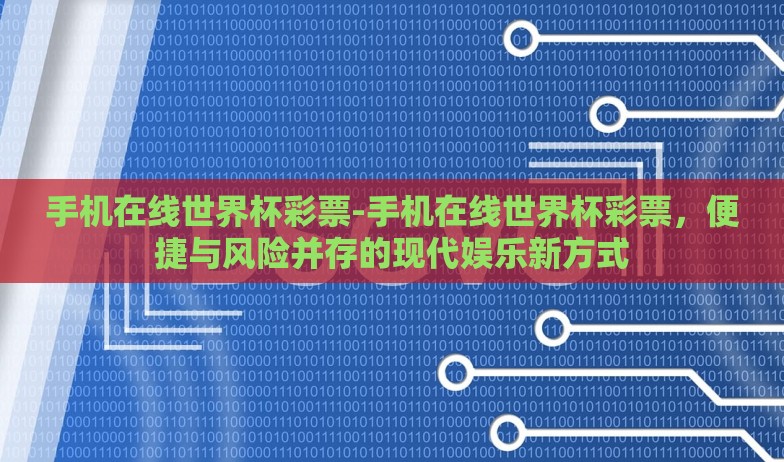 手机在线世界杯彩票-手机在线世界杯彩票，便捷与风险并存的现代娱乐新方式