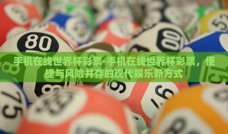 手机在线世界杯彩票-手机在线世界杯彩票，便捷与风险并存的现代娱乐新方式
