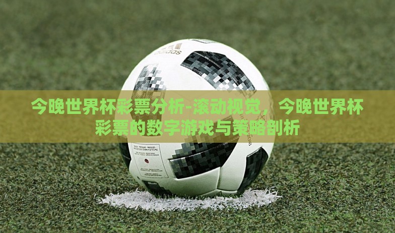 今晚世界杯彩票分析-滚动视觉，今晚世界杯彩票的数字游戏与策略剖析