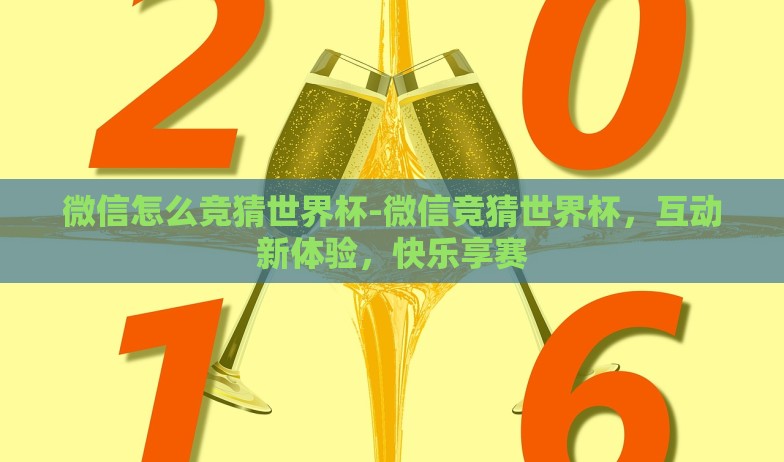 微信怎么竞猜世界杯-微信竞猜世界杯,互动新体验,快乐享赛 微信怎么竞猜世界杯-微信竞猜世界杯,互动新体验,快乐享赛