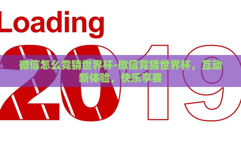 微信怎么竞猜世界杯-微信竞猜世界杯,互动新体验,快乐享赛 微信怎么竞猜世界杯-微信竞猜世界杯,互动新体验,快乐享赛