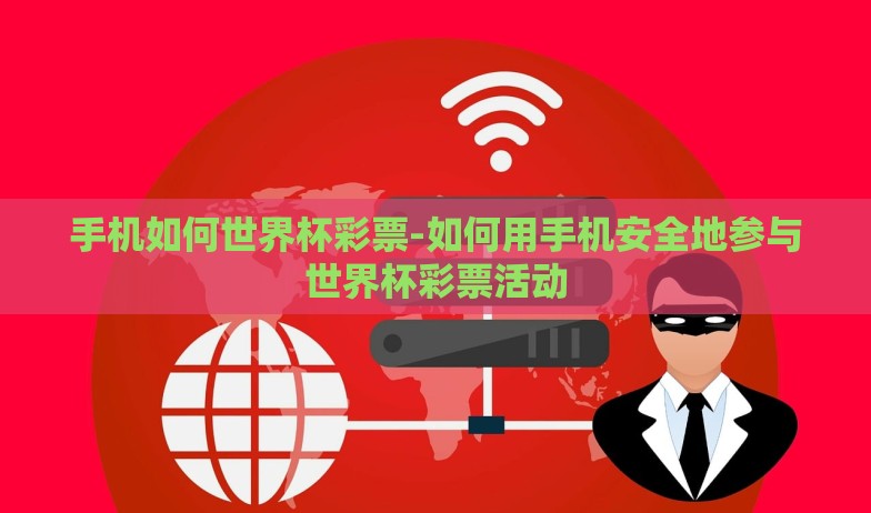 手机如何世界杯彩票-如何用手机安全地参与世界杯彩票活动 手机如何世界杯彩票-如何用手机安全地参与世界杯彩票活动