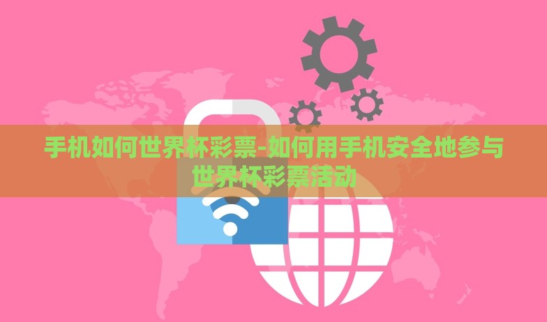 手机如何世界杯彩票-如何用手机安全地参与世界杯彩票活动 手机如何世界杯彩票-如何用手机安全地参与世界杯彩票活动